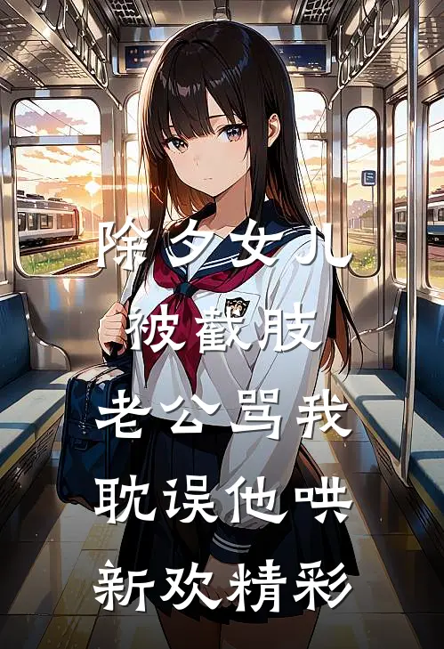 除夕女儿被截肢，老公骂我耽误他哄新欢精彩