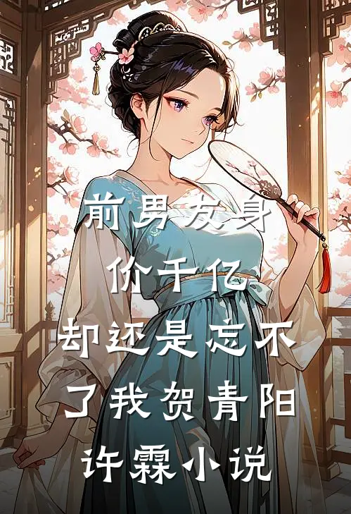 前男友身价千亿，却还是忘不了我贺青阳许霖小说