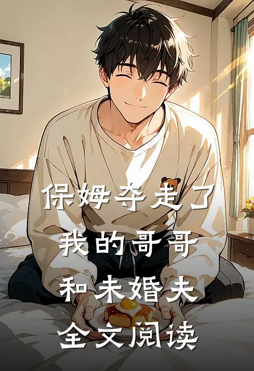 保姆夺走了我的哥哥和未婚夫全文阅读