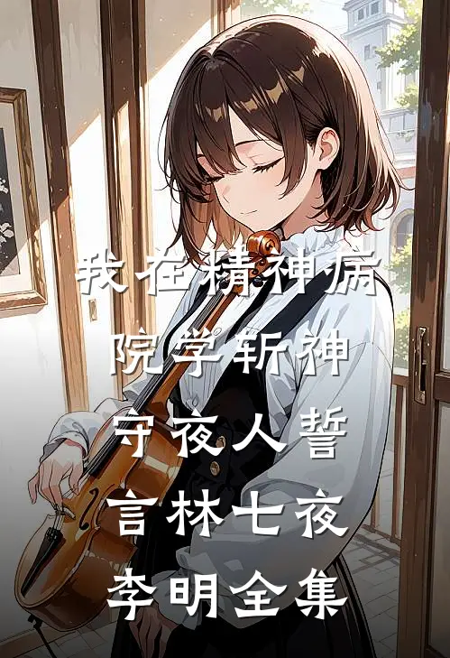 我在精神病院学斩神.守夜人誓言林七夜李明 全集