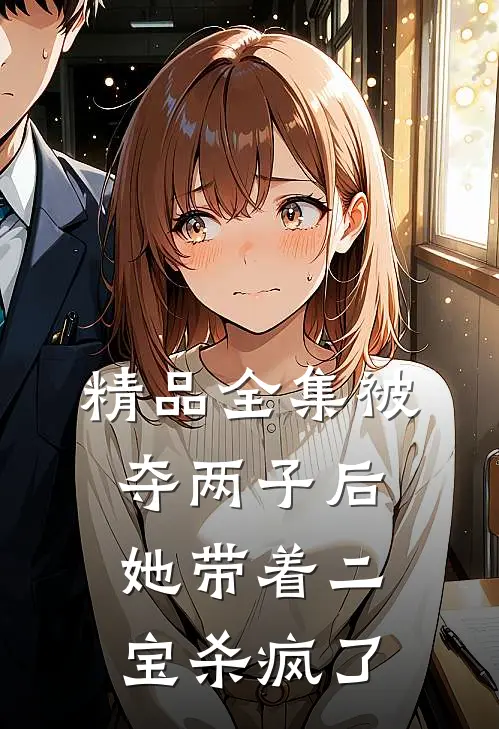精品全集被夺两子后，她带着二宝杀疯了