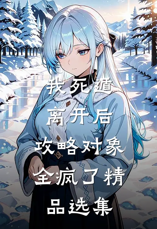 我死遁离开后，攻略对象全疯了精品选集