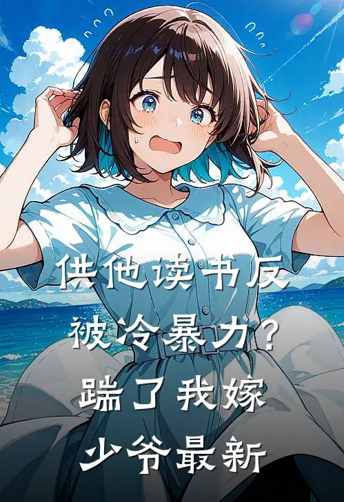 供他读书反被冷暴力？踹了我嫁少爷最新