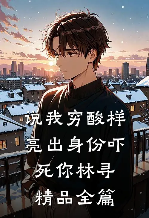 说我穷酸样亮出身份吓死你林寻精品全篇