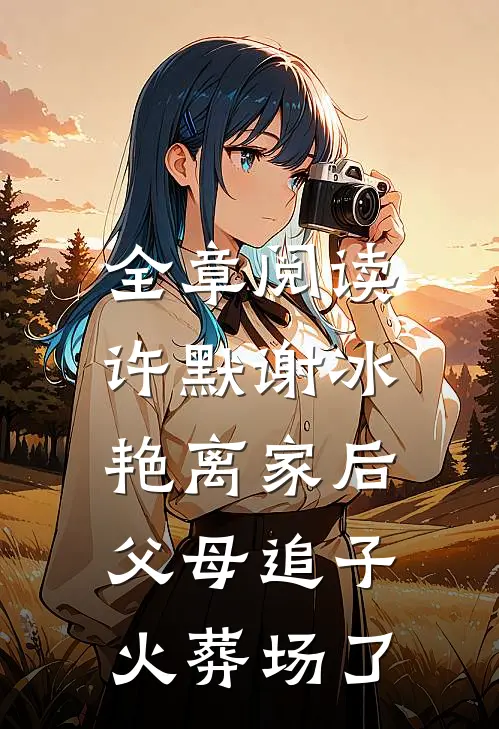 全章阅读许默谢冰艳(离家后,父母追子火葬场了)