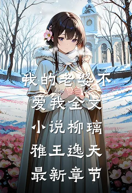 我的老婆不爱我全文小说柳璃雅王逸天最新章节