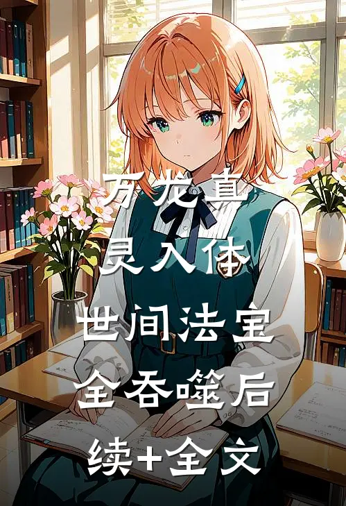 万龙真灵入体，世间法宝全吞噬后续+全文