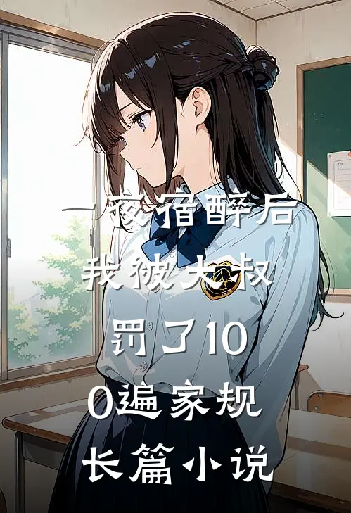 一夜宿醉后，我被大叔罚了100遍家规长篇小说