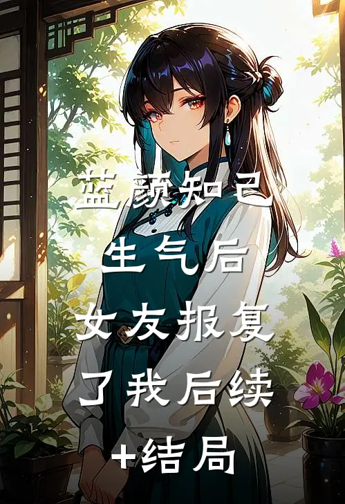 蓝颜知己生气后，女友报复了我后续+结局