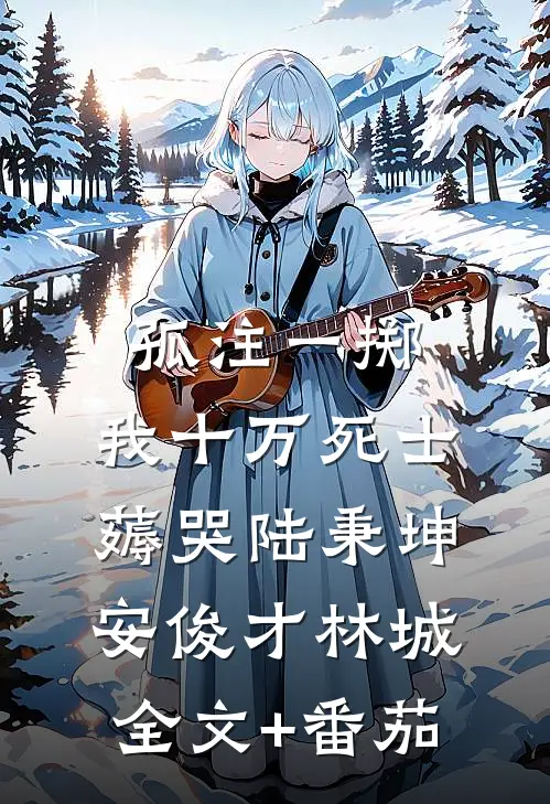 孤注一掷：我十万死士薅哭陆秉坤安俊才林城全文+番茄