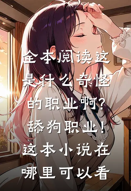 全本阅读这是什么奇怪的职业啊?舔狗职业!这本小说在哪里可以看