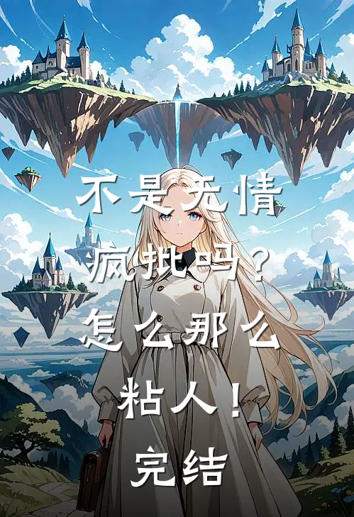 不是无情疯批吗？怎么那么粘人！完结