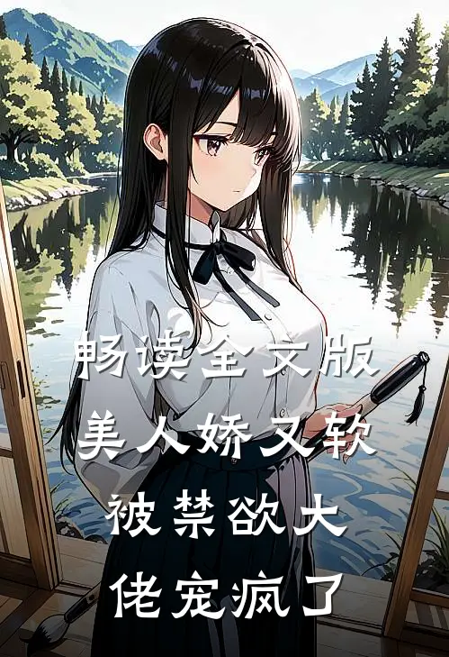 畅读全文版美人娇又软，被禁欲大佬宠疯了