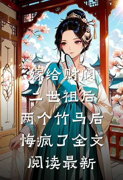 嫁给财阀二世祖后，两个竹马后悔疯了全文阅读最新