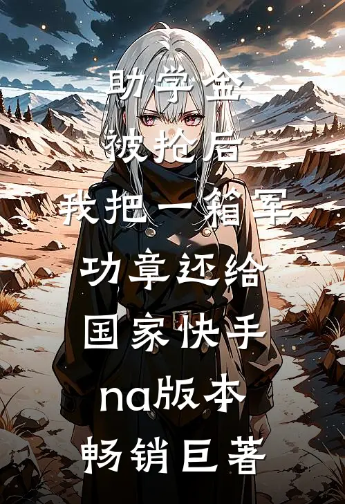 助学金被抢后，我把一箱军功章还给国家快手na版本畅销巨著