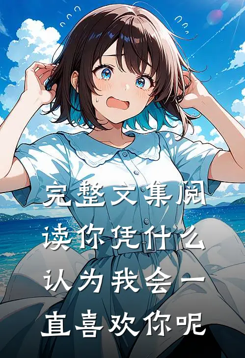 完整文集阅读你凭什么认为我会一直喜欢你呢