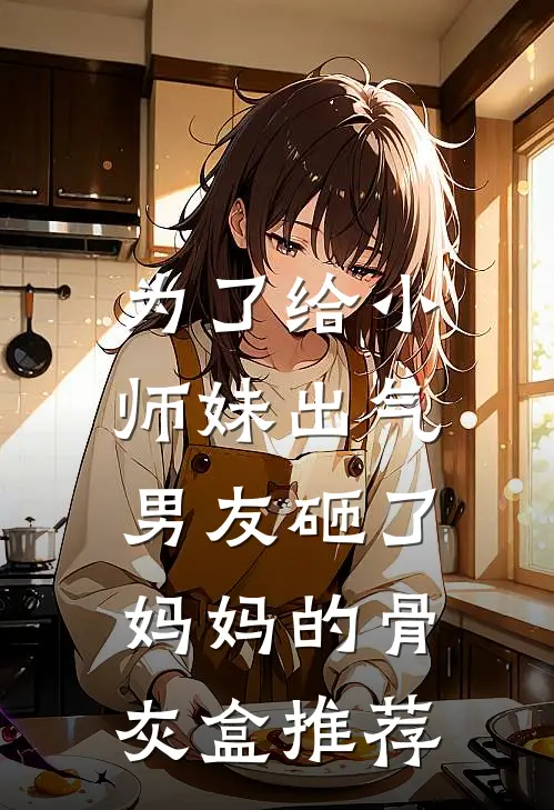 为了给小师妹出气，男友砸了妈妈的骨灰盒推荐