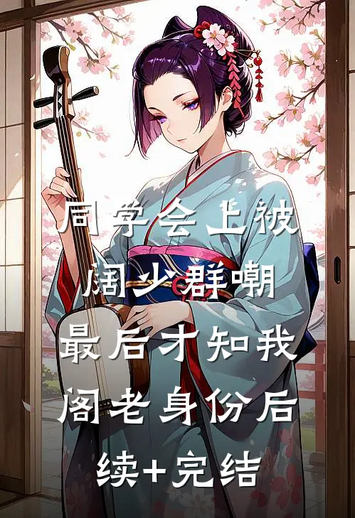 同学会上被阔少群嘲，最后才知我阁老身份后续+完结