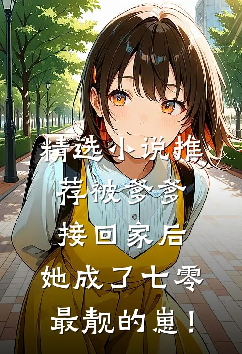 精选小说推荐被爹爹接回家后，她成了七零最靓的崽！