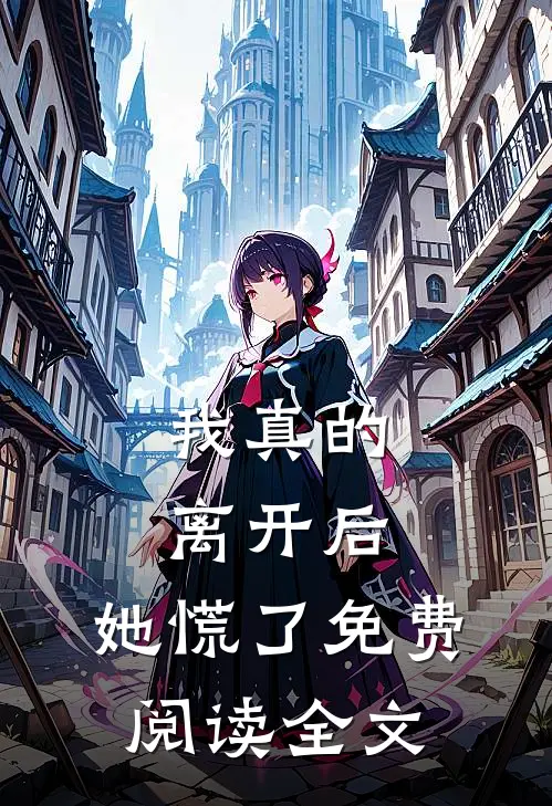 我真的离开后，她慌了免费阅读全文