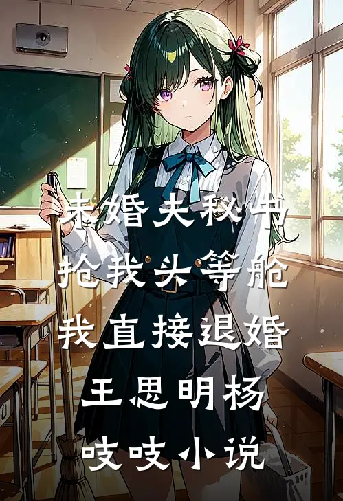 未婚夫秘书抢我头等舱，我直接退婚王思明杨吱吱小说