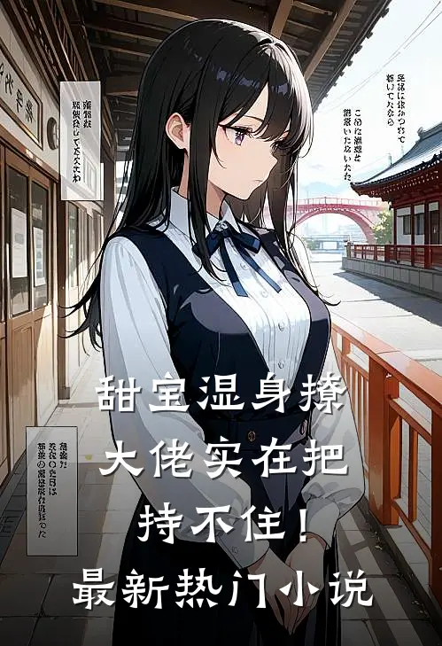 甜宝湿身撩，大佬实在把持不住！最新热门小说