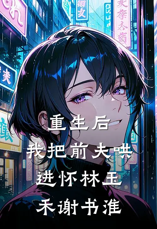 重生后，我把前夫哄进怀(林玉禾谢书淮)