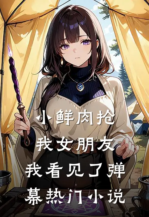 小鲜肉抢我女朋友，我看见了弹幕热门小说