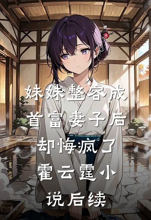 妹妹整容成首富妻子后，却悔疯了霍云霆小说后续