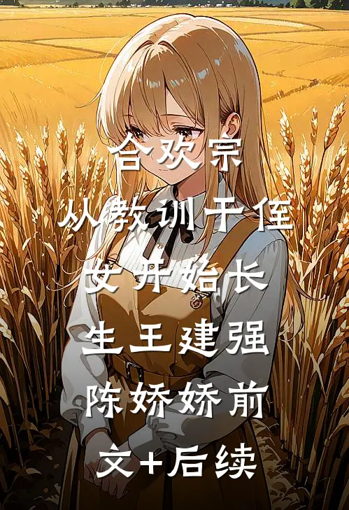合欢宗，从教训干侄女开始长生王建强陈娇娇前文+后续