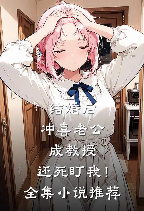 结婚后，冲喜老公成教授，还死盯我！全集小说推荐