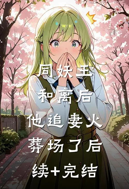同妖王和离后，他追妻火葬场了后续+完结