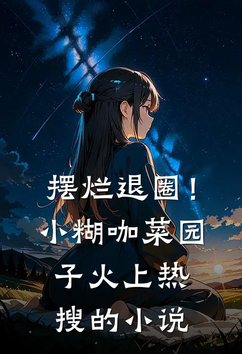 摆烂退圈！小糊咖菜园子火上热搜的小说
