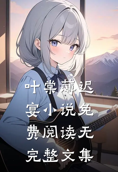 叶棠薄迟宴小说免费阅读无完整文集