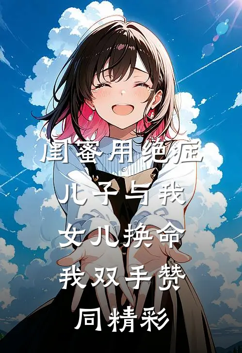 闺蜜用绝症儿子与我女儿换命，我双手赞同精彩