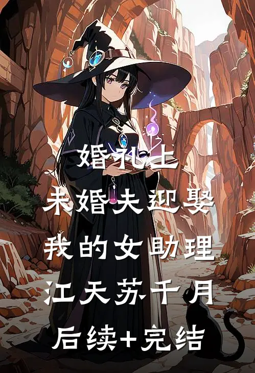 婚礼上，未婚夫迎娶我的女助理江天苏千月后续+完结