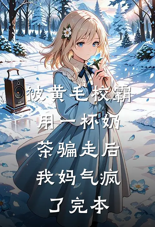 被黄毛校霸用一杯奶茶骗走后，我妈气疯了完本