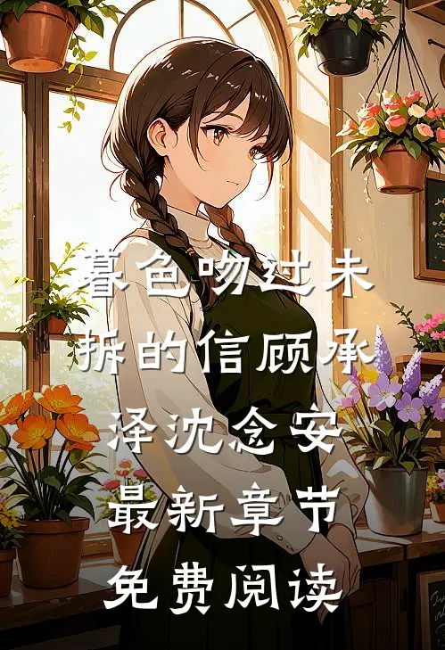 暮色吻过未拆的信顾承泽沈念安最新章节免费阅读