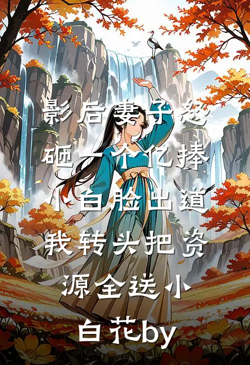 影后妻子怒砸一个亿捧小白脸出道，我转头把资源全送小白花by