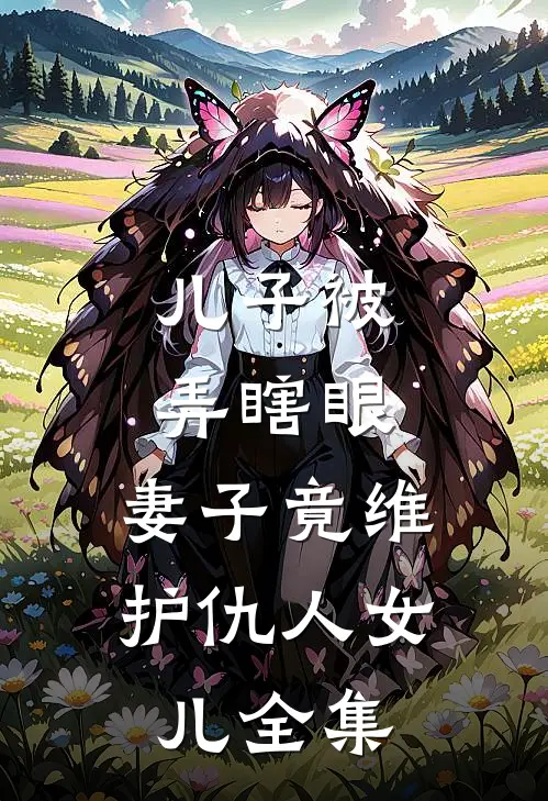 儿子被弄瞎眼，妻子竟维护仇人女儿全集