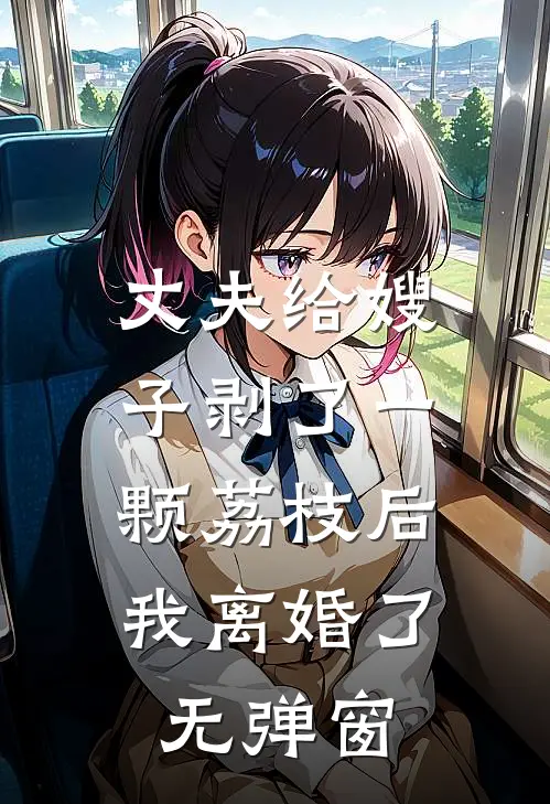丈夫给嫂子剥了一颗荔枝后，我离婚了无弹窗
