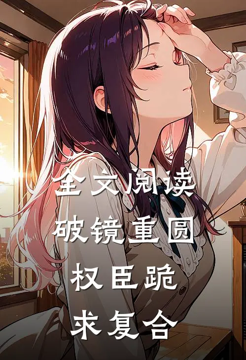 全文阅读破镜重圆：权臣跪求复合