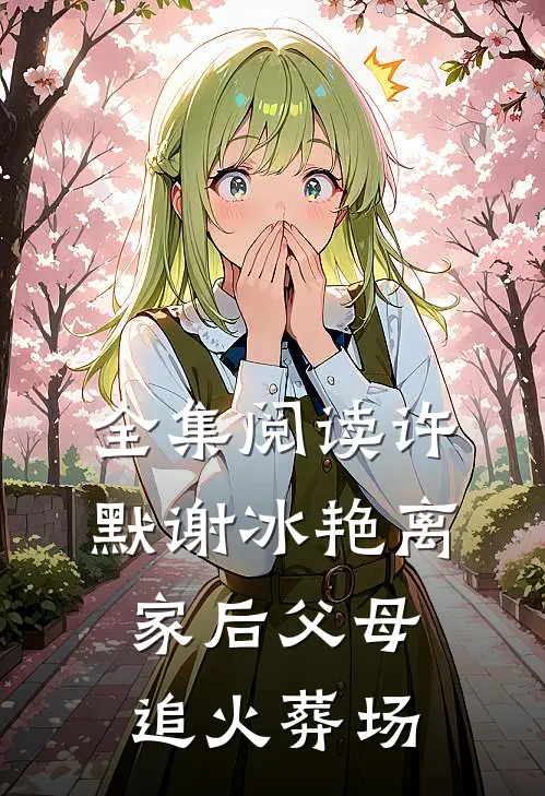 全集阅读许默谢冰艳离家后父母追火葬场