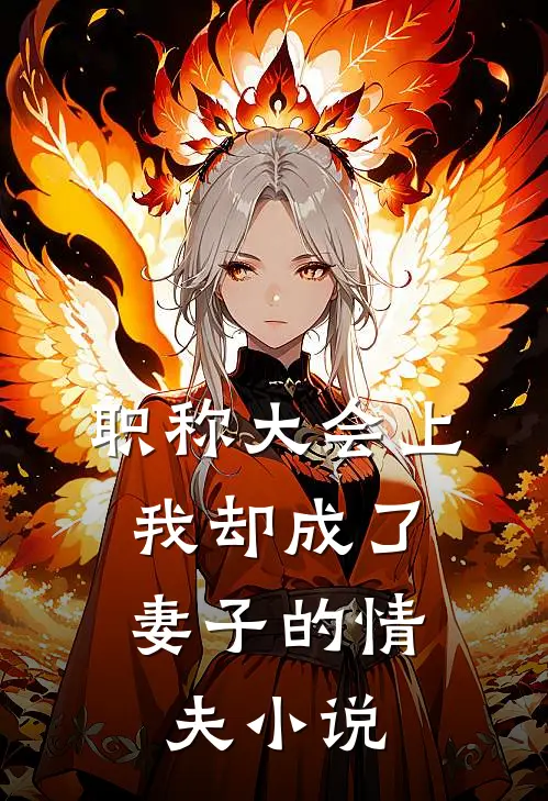 职称大会上，我却成了妻子的情夫小说