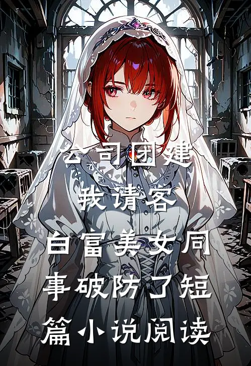 公司团建我请客，白富美女同事破防了短篇小说阅读