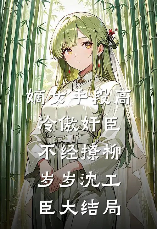 嫡女手段高，冷傲奸臣不经撩柳岁岁沈工臣大结局