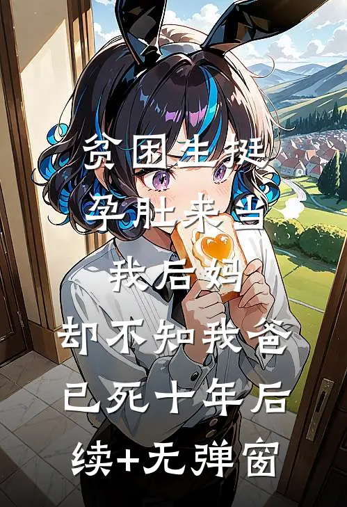 贫困生挺孕肚来当我后妈，却不知我爸已死十年后续+无弹窗