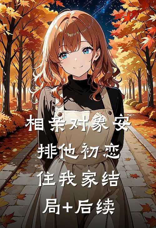 相亲对象安排他初恋住我家结局+后续