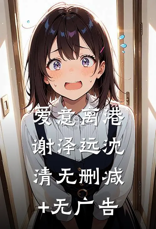 爱意离港谢泽远沈清无删减+无广告