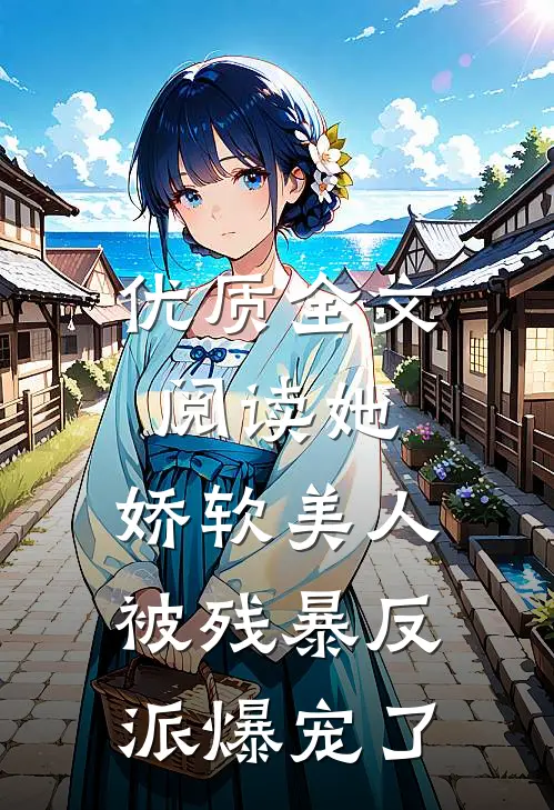 优质全文阅读她，娇软美人，被残暴反派爆宠了